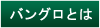 バングロとは